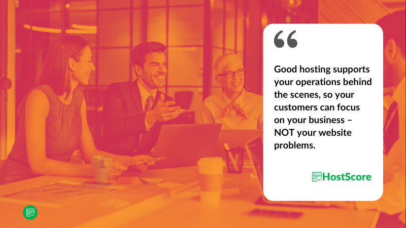 Good hosting supports your operations behind the scenes, so your customers can focus on your business – NOT your website problems.